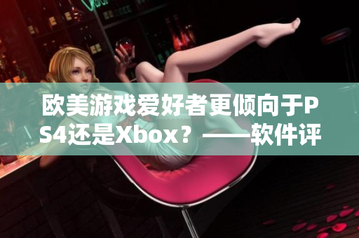 欧美游戏爱好者更倾向于PS4还是Xbox？——软件评测