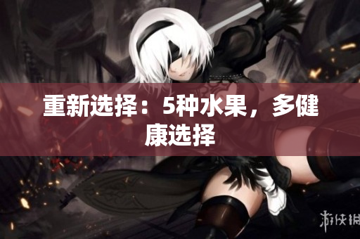 重新选择：5种水果，多健康选择