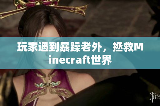 玩家遇到暴躁老外，拯救Minecraft世界
