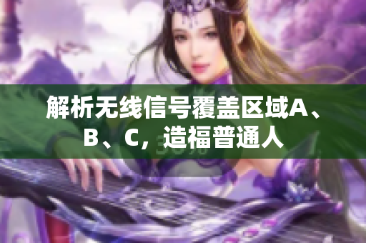 解析无线信号覆盖区域A、B、C，造福普通人