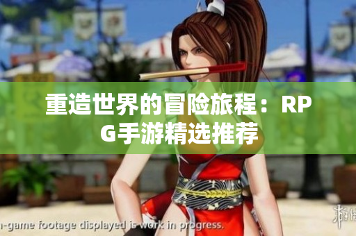 重造世界的冒险旅程：RPG手游精选推荐