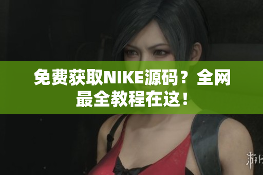 免费获取NIKE源码？全网最全教程在这！