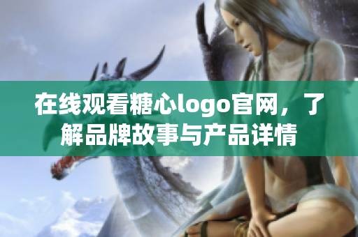 在线观看糖心logo官网，了解品牌故事与产品详情