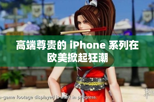 高端尊贵的 iPhone 系列在欧美掀起狂潮