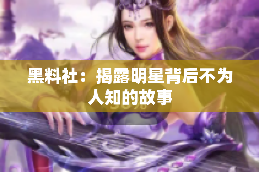 黑料社：揭露明星背后不为人知的故事
