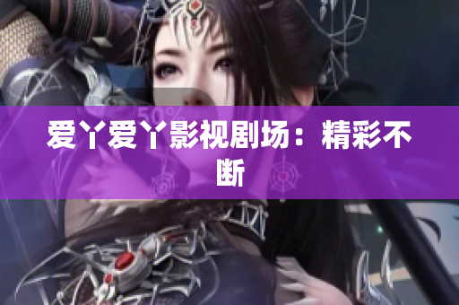 爱丫爱丫影视剧场：精彩不断