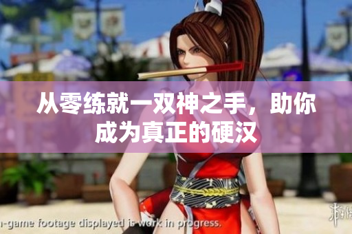 从零练就一双神之手，助你成为真正的硬汉