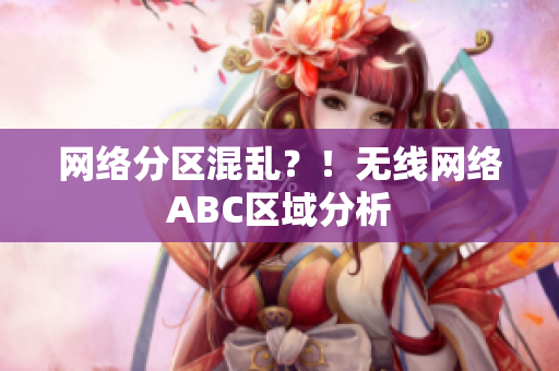 网络分区混乱？！无线网络ABC区域分析