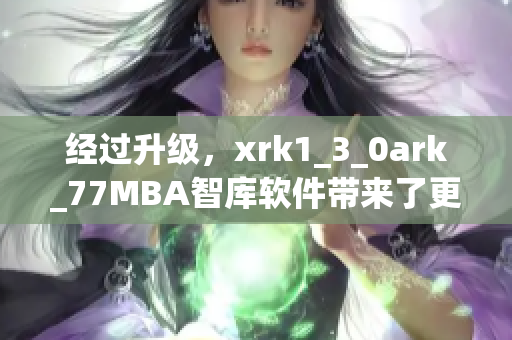经过升级，xrk1_3_0ark_77MBA智库软件带来了更强大的功能