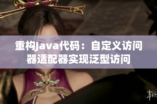 重构Java代码：自定义访问器适配器实现泛型访问