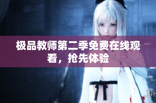 极品教师第二季免费在线观看，抢先体验