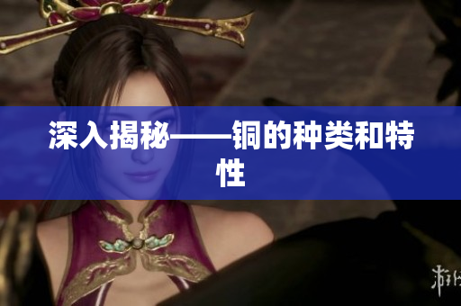 深入揭秘——铜的种类和特性