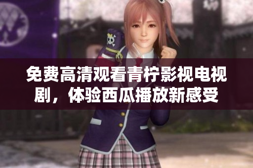 免费高清观看青柠影视电视剧，体验西瓜播放新感受