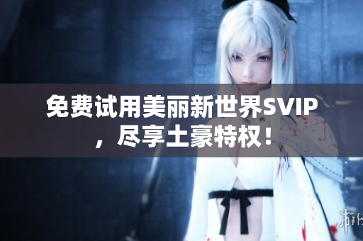 免费试用美丽新世界SVIP，尽享土豪特权！