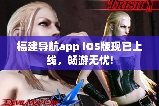 福建导航app iOS版现已上线，畅游无忧!