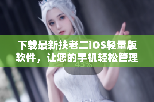 下载最新扶老二iOS轻量版软件，让您的手机轻松管理老年人！