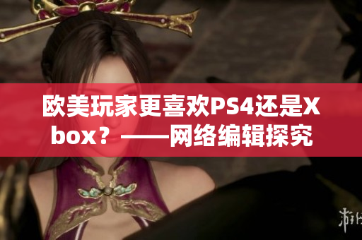 欧美玩家更喜欢PS4还是Xbox？——网络编辑探究