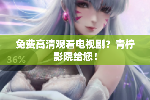 免费高清观看电视剧？青柠影院给您！