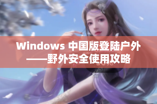 Windows 中国版登陆户外——野外安全使用攻略