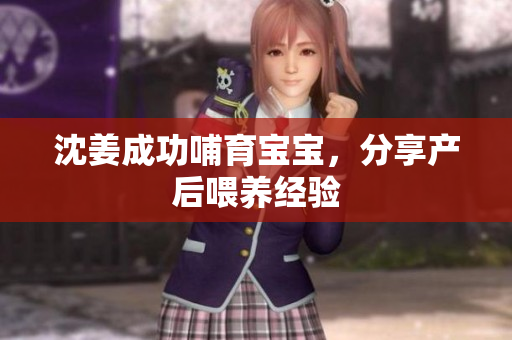 沈姜成功哺育宝宝，分享产后喂养经验