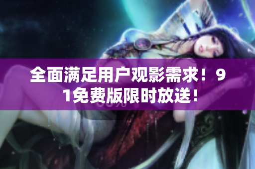 全面满足用户观影需求！9 1免费版限时放送！