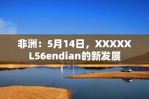 非洲：5月14日，XXXXXL56endian的新发展