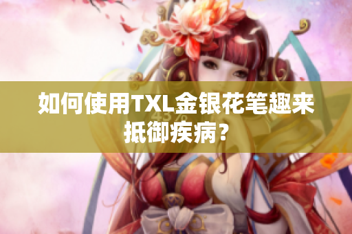 如何使用TXL金银花笔趣来抵御疾病？