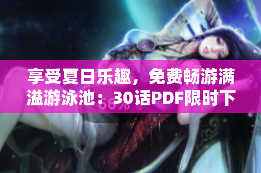 享受夏日乐趣，免费畅游满溢游泳池：30话PDF限时下载