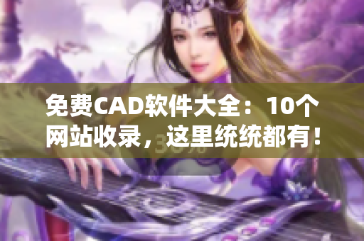 免费CAD软件大全：10个网站收录，这里统统都有！