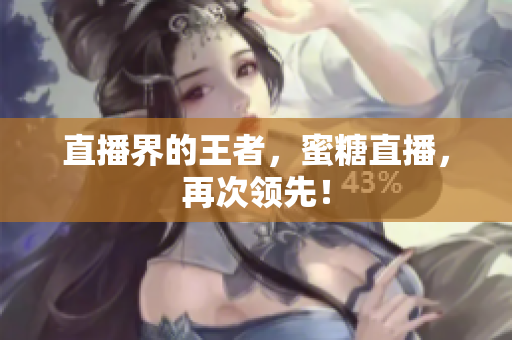 直播界的王者，蜜糖直播，再次领先！