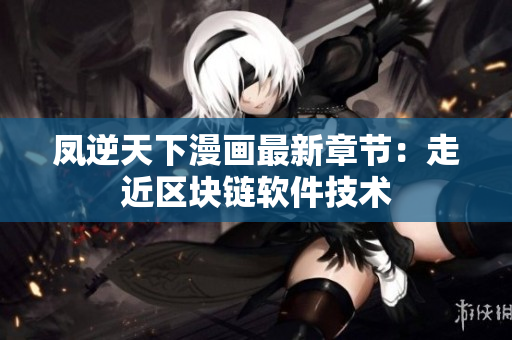 凤逆天下漫画最新章节：走近区块链软件技术