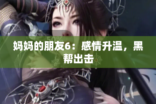 妈妈的朋友6：感情升温，黑帮出击