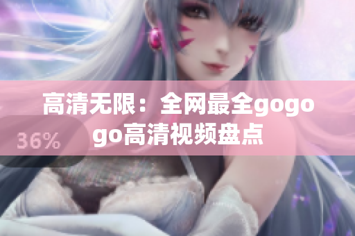 高清无限：全网最全gogogo高清视频盘点