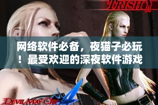 网络软件必备，夜猫子必玩！最受欢迎的深夜软件游戏推荐！