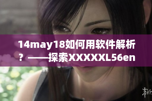14may18如何用软件解析？——探索XXXXXL56endian的神秘密码。