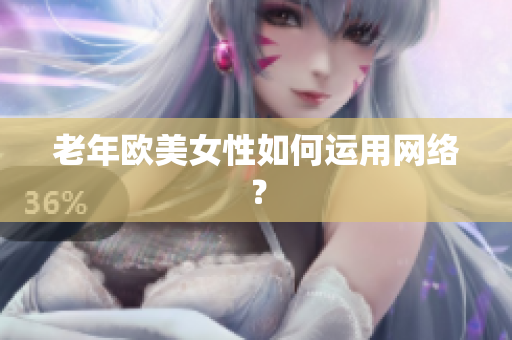 老年欧美女性如何运用网络？