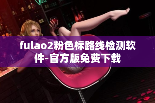 fulao2粉色标路线检测软件-官方版免费下载