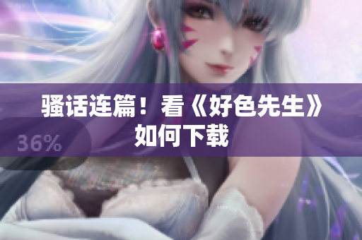 骚话连篇！看《好色先生》如何下载
