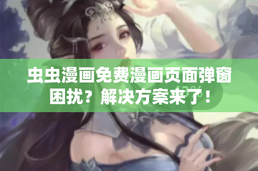 虫虫漫画免费漫画页面弹窗困扰？解决方案来了！