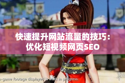 快速提升网站流量的技巧：优化短视频网页SEO