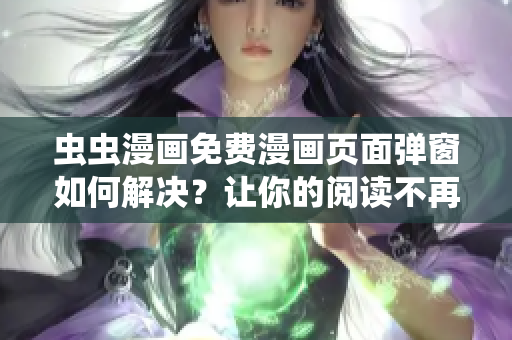 虫虫漫画免费漫画页面弹窗如何解决？让你的阅读不再被打断！