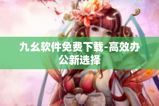 九幺软件免费下载-高效办公新选择
