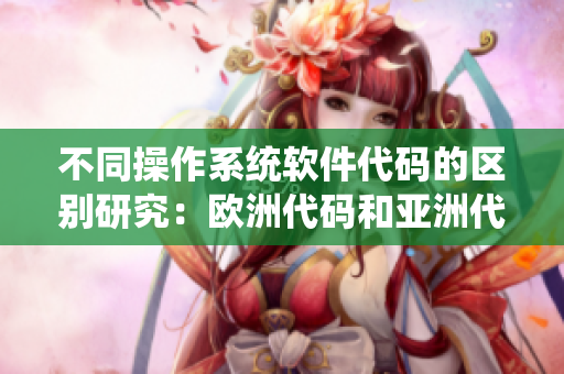 不同操作系统软件代码的区别研究：欧洲代码和亚洲代码的差异