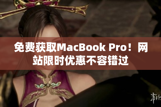 免费获取MacBook Pro！网站限时优惠不容错过