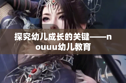 探究幼儿成长的关键——nouuu幼儿教育