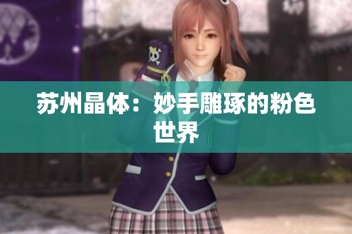 苏州晶体：妙手雕琢的粉色世界