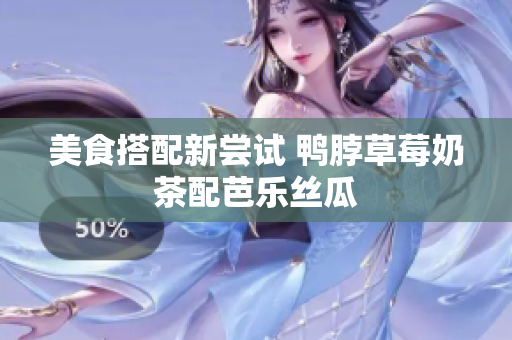 美食搭配新尝试 鸭脖草莓奶茶配芭乐丝瓜
