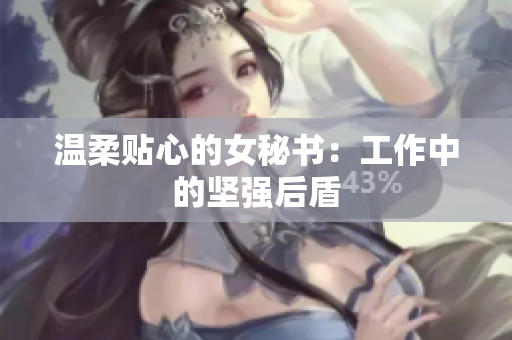 温柔贴心的女秘书：工作中的坚强后盾
