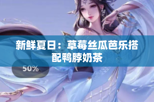 新鲜夏日：草莓丝瓜芭乐搭配鸭脖奶茶