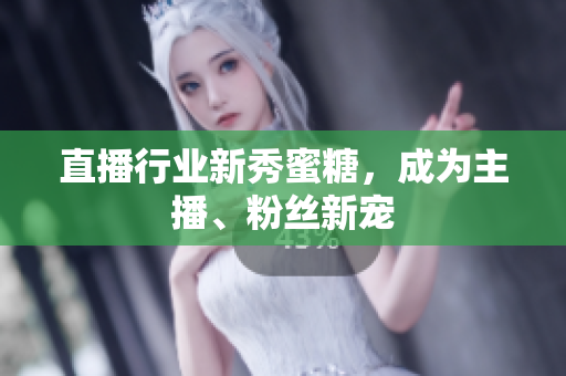 直播行业新秀蜜糖，成为主播、粉丝新宠